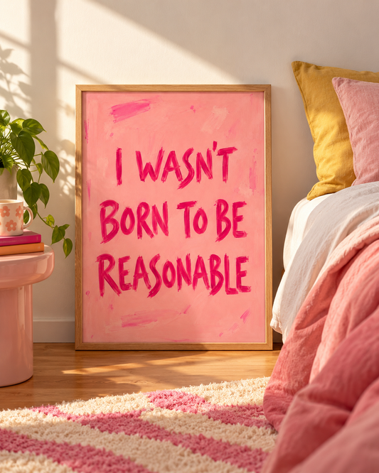 I wasn’t born to be reasonable